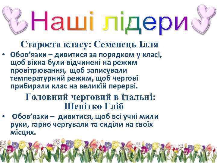 Староста класу: Семенець Ілля • Обов’язки – дивитися за порядком у класі, щоб вікна