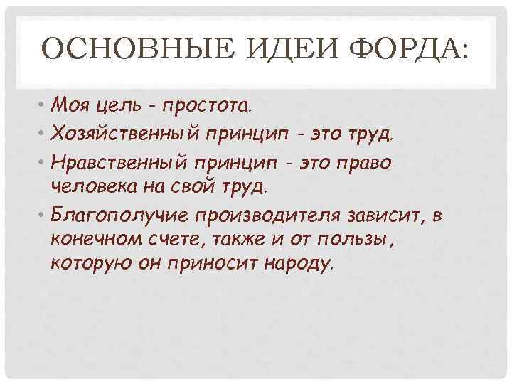 ОСНОВНЫЕ ИДЕИ ФОРДА: • Моя цель - простота. • Хозяйственный принцип - это труд.