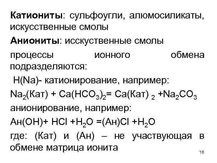 Катиониты: сульфоугли, алюмосиликаты, искусственные смолы Аниониты: исскуственные смолы процессы ионного обмена подразделяются: Н(Na)- катионирование,