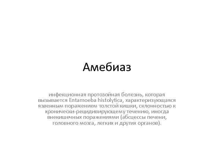 Амебиаз инфекционная протозойная болезнь, которая вызывается Entamoeba histolytica, характеризующаяся язвенным поражением толстой кишки, склонностью