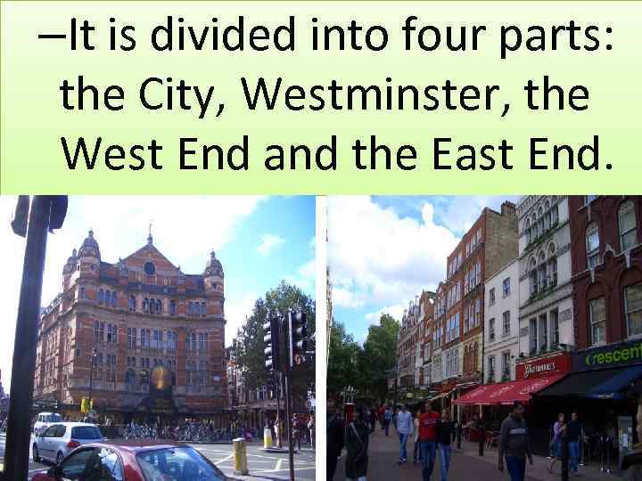 –It is divided into four parts: the City, Westminster, the West End and the
