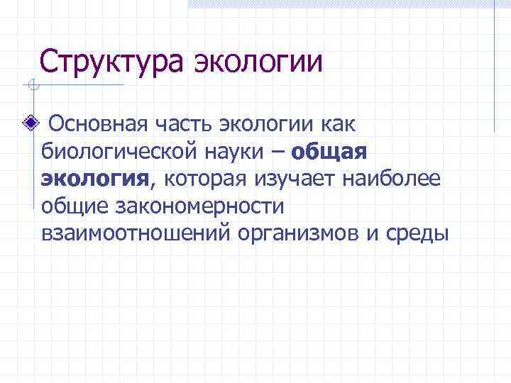 Структура экологии Основная часть экологии как биологической науки – общая экология, которая изучает наиболее