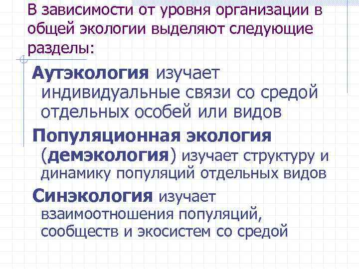 В зависимости от уровня организации в общей экологии выделяют следующие разделы: Аутэкология изучает индивидуальные