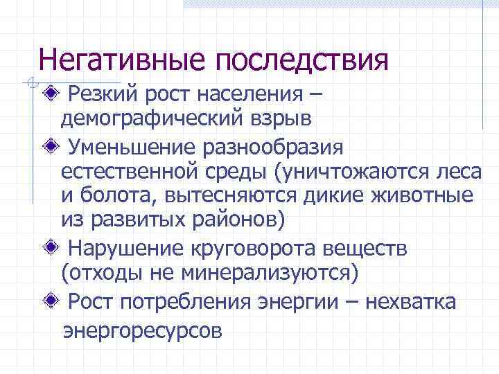 Негативные последствия Резкий рост населения – демографический взрыв Уменьшение разнообразия естественной среды (уничтожаются леса