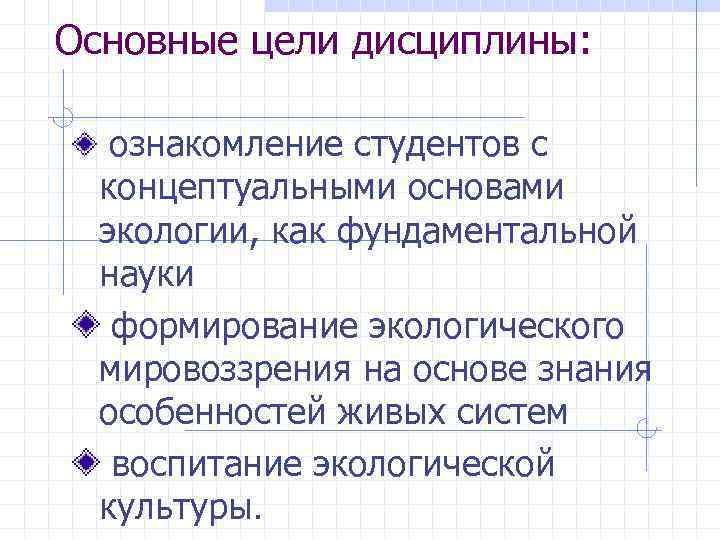 Основные цели дисциплины: ознакомление студентов с концептуальными основами экологии, как фундаментальной науки формирование экологического