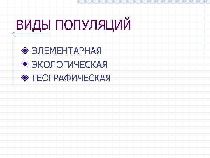 ВИДЫ ПОПУЛЯЦИЙ ЭЛЕМЕНТАРНАЯ ЭКОЛОГИЧЕСКАЯ ГЕОГРАФИЧЕСКАЯ 