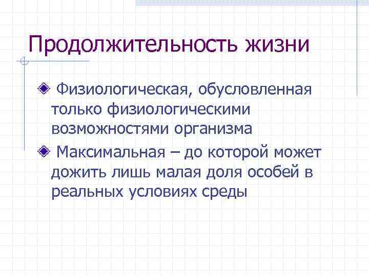 Продолжительность жизни Физиологическая, обусловленная только физиологическими возможностями организма Максимальная – до которой может дожить