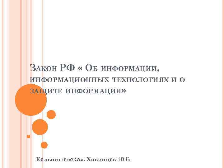 ЗАКОН РФ « ОБ ИНФОРМАЦИИ, ИНФОРМАЦИОННЫХ ТЕХНОЛОГИЯХ И О ЗАЩИТЕ ИНФОРМАЦИИ» Кальнишевская. Хивинцев 10