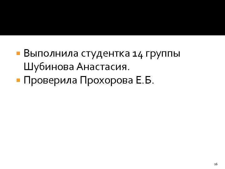 Выполнила студентка 14 группы Шубинова Анастасия. Проверила Прохорова Е. Б. 16 