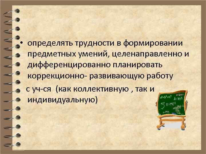  • определять трудности в формировании предметных умений, целенаправленно и дифференцированно планировать коррекционно- развивающую