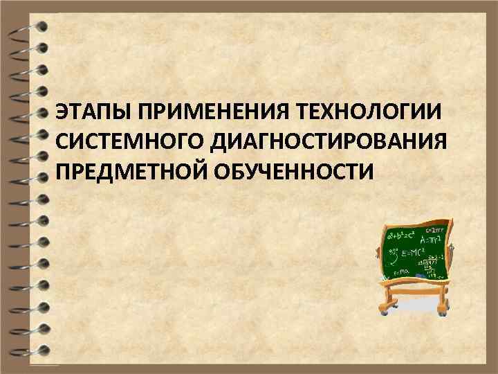 ЭТАПЫ ПРИМЕНЕНИЯ ТЕХНОЛОГИИ СИСТЕМНОГО ДИАГНОСТИРОВАНИЯ ПРЕДМЕТНОЙ ОБУЧЕННОСТИ 