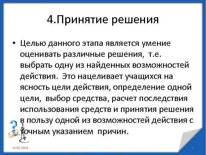 4. Принятие решения • Целью данного этапа является умение оценивать различные решения, т. е.