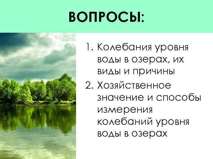 ВОПРОСЫ: 1. Колебания уровня воды в озерах, их виды и причины 2. Хозяйственное значение