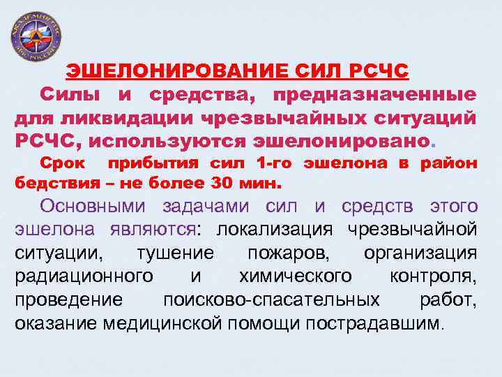 ЭШЕЛОНИРОВАНИЕ СИЛ РСЧС Силы и средства, предназначенные для ликвидации чрезвычайных ситуаций РСЧС, используются эшелонировано.