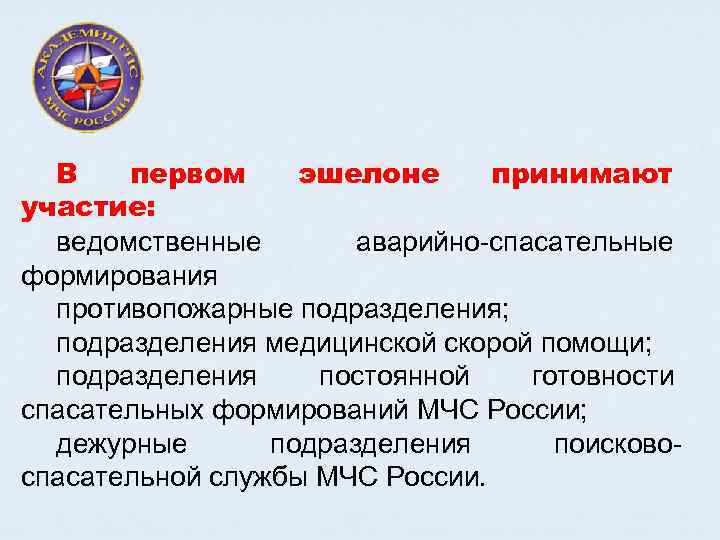 В первом эшелоне принимают участие: ведомственные аварийно спасательные формирования противопожарные подразделения; подразделения медицинской скорой