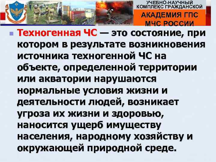 УЧЕБНО НАУЧНЫЙ КОМПЛЕКС ГРАЖДАНСКОЙ ЗАЩИТЫ АКАДЕМИЯ ГПС МЧС РОССИИ n Техногенная ЧС — это