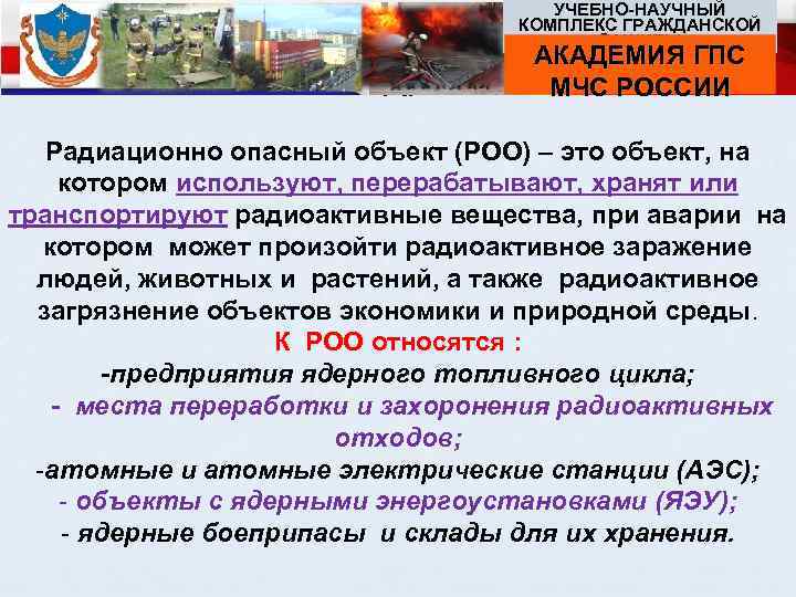 УЧЕБНО НАУЧНЫЙ КОМПЛЕКС ГРАЖДАНСКОЙ ЗАЩИТЫ Ра АКАДЕМИЯ ГПС МЧС РОССИИ Радиационно опасный объект (РОО)
