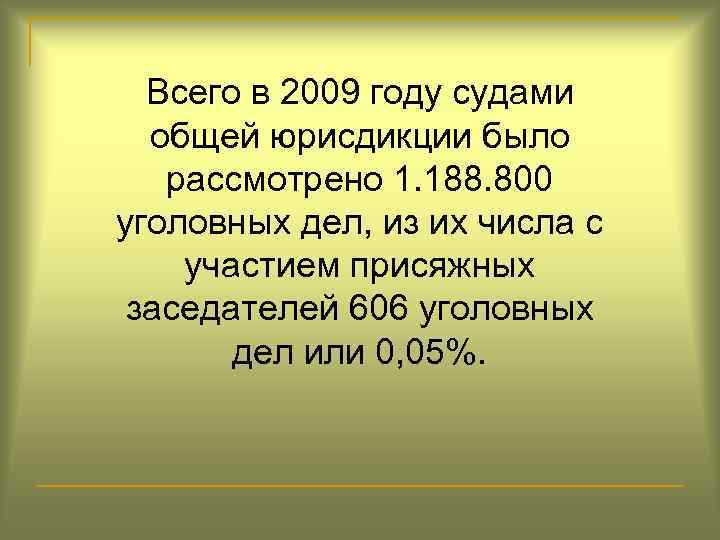 Всего в 2009 году судами общей юрисдикции было рассмотрено 1. 188. 800 уголовных дел,