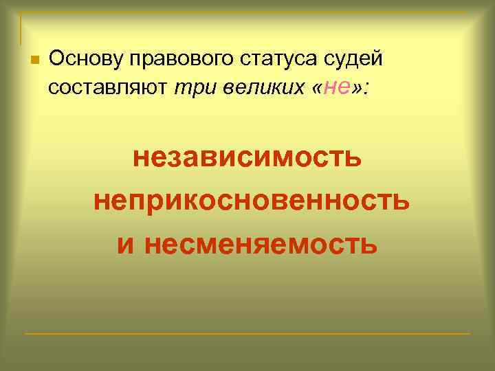 n Основу правового статуса судей составляют три великих «не» : независимость неприкосновенность и несменяемость