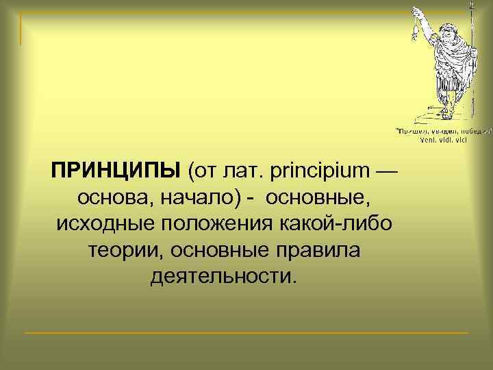  ПРИНЦИПЫ (от лат. principium — основа, начало) - основные, исходные положения какой-либо теории,