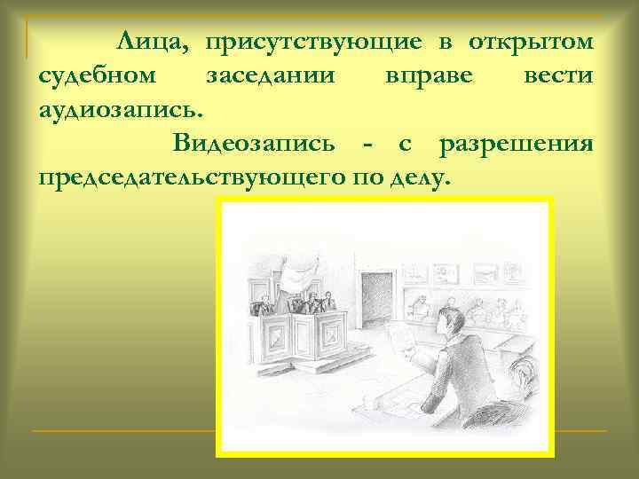 Лица, присутствующие в открытом судебном заседании вправе вести аудиозапись. Видеозапись - с разрешения председательствующего