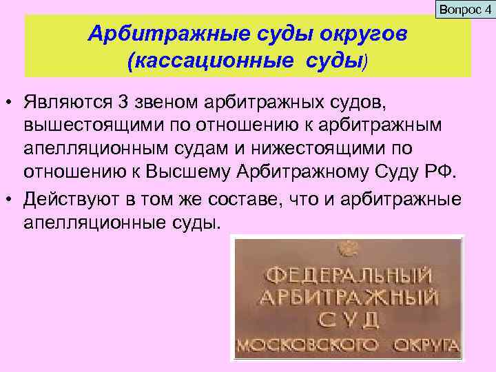 Вопрос 4 Арбитражные суды округов (кассационные суды) • Являются 3 звеном арбитражных судов, вышестоящими