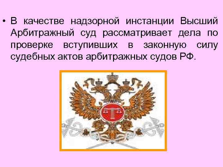  • В качестве надзорной инстанции Высший Арбитражный суд рассматривает дела по проверке вступивших
