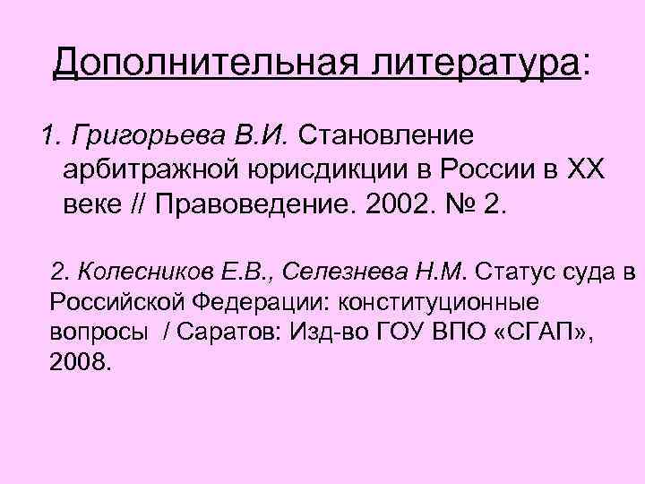 Дополнительная литература: 1. Григорьева В. И. Становление арбитражной юрисдикции в России в XX веке