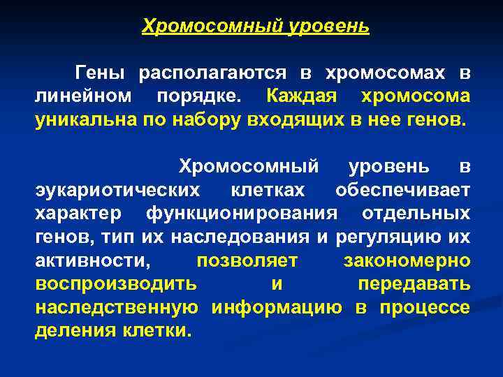 Хромосомный уровень Гены располагаются в хромосомах в линейном порядке. Каждая хромосома уникальна по набору