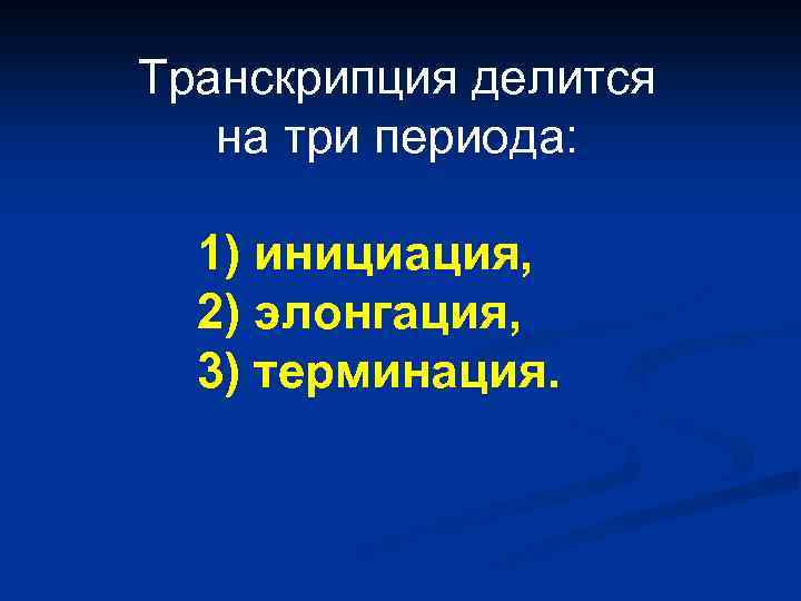 Транскрипция делится на три периода: 1) инициация, 2) элонгация, 3) терминация. 