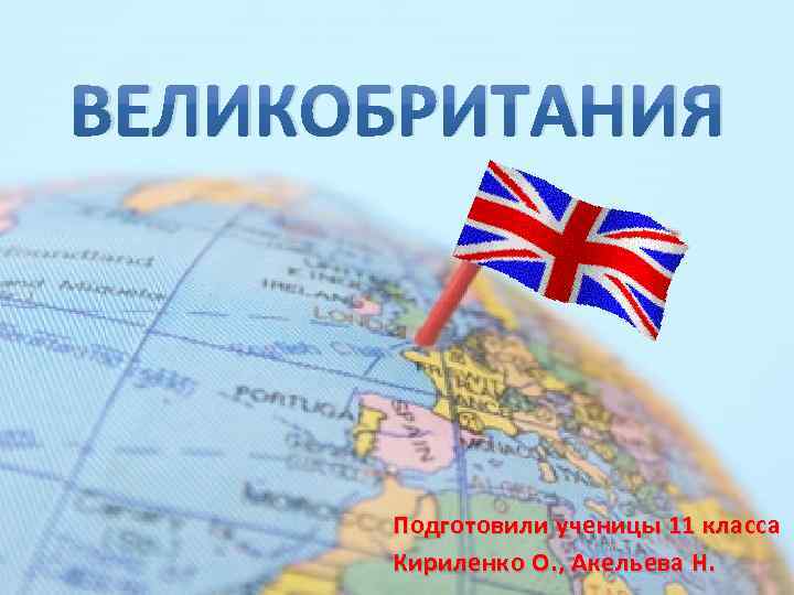 ВЕЛИКОБРИТАНИЯ Подготовили ученицы 11 класса Кириленко О. , Акельева Н. 