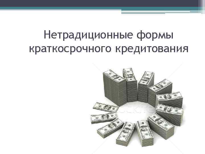 Нетрадиционные формы краткосрочного кредитования 