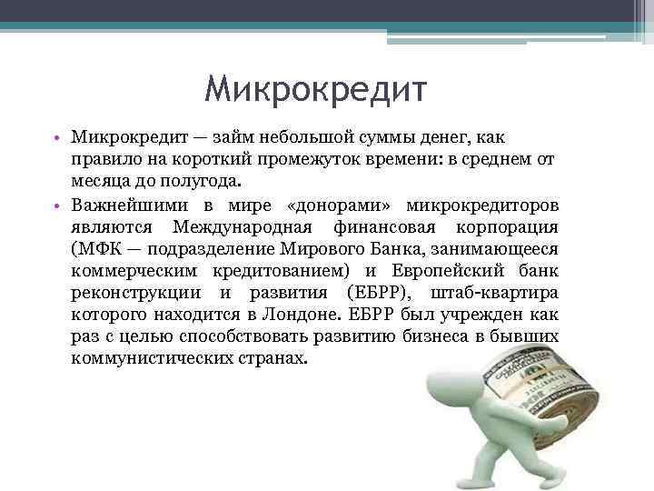 Микрокредит • Микрокредит — займ небольшой суммы денег, как правило на короткий промежуток времени: