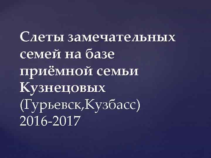 Слеты замечательных семей на базе приёмной семьи Кузнецовых (Гурьевск, Кузбасс) 2016 -2017 