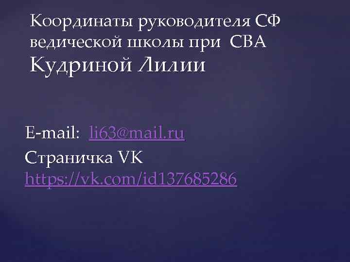Координаты руководителя СФ ведической школы при СВА Кудриной Лилии E-mail: li 63@mail. ru Страничка
