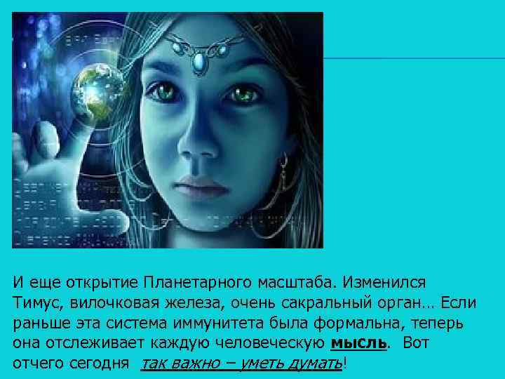 И еще открытие Планетарного масштаба. Изменился Тимус, вилочковая железа, очень сакральный орган… Если раньше