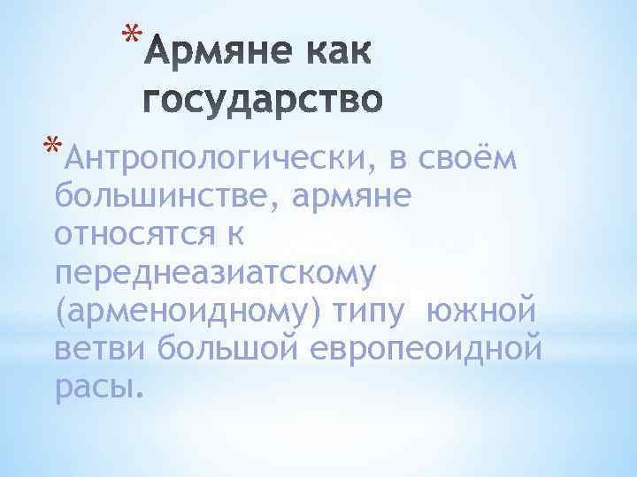 * *Антропологически, в своём большинстве, армяне относятся к переднеазиатскому (арменоидному) типу южной ветви большой