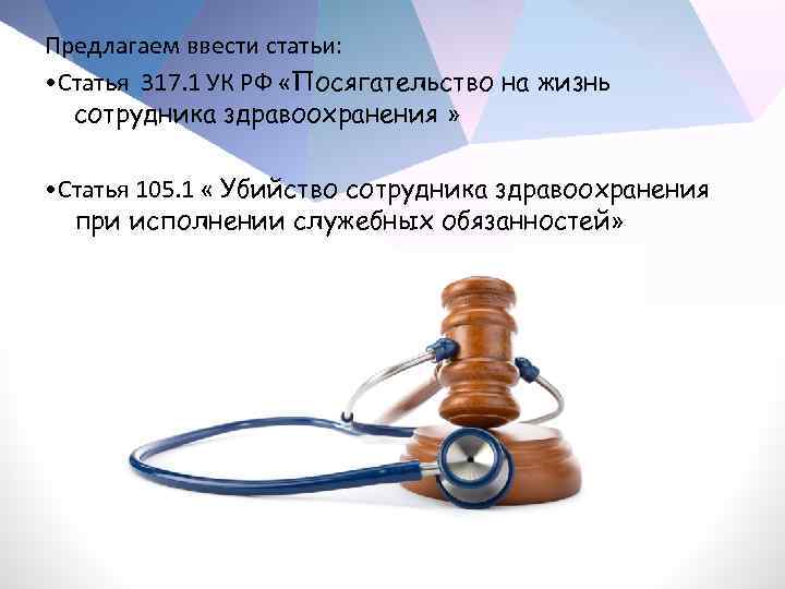 Предлагаем ввести статьи: • Статья 317. 1 УК РФ «Посягательство на жизнь сотрудника здравоохранения