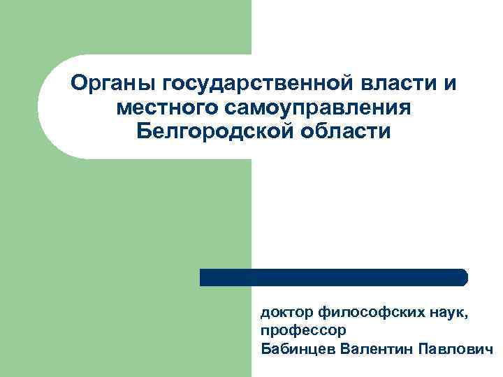 Органы государственной власти и местного самоуправления Белгородской области доктор философских наук, профессор Бабинцев Валентин