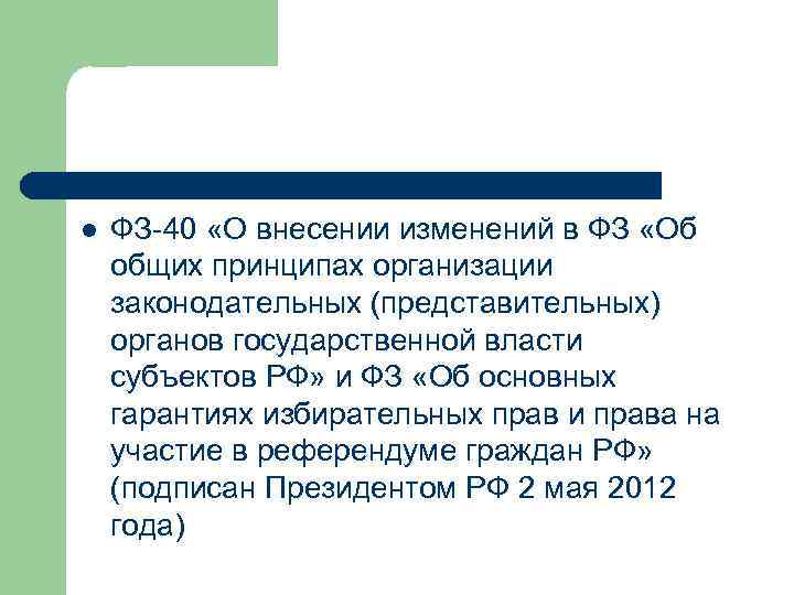 l ФЗ-40 «О внесении изменений в ФЗ «Об общих принципах организации законодательных (представительных) органов