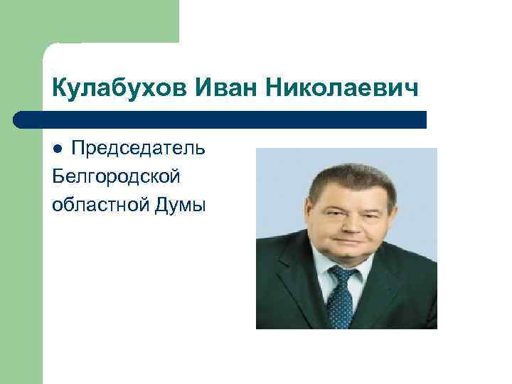 Кулабухов Иван Николаевич Председатель Белгородской областной Думы l 