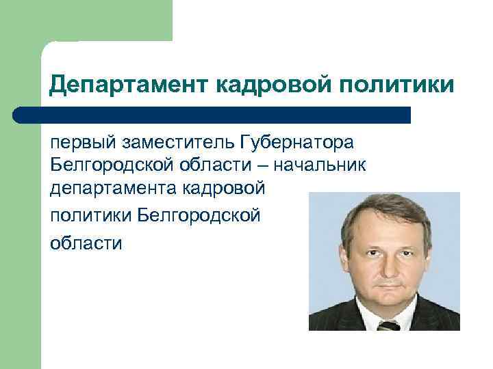 Департамент кадровой политики первый заместитель Губернатора Белгородской области – начальник департамента кадровой политики Белгородской