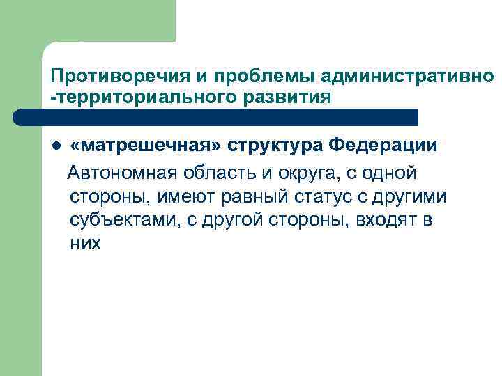 Противоречия и проблемы административно -территориального развития l «матрешечная» структура Федерации Автономная область и округа,