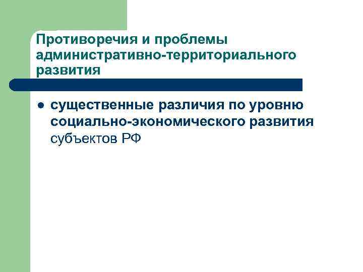 Противоречия и проблемы административно-территориального развития l существенные различия по уровню социально-экономического развития субъектов РФ