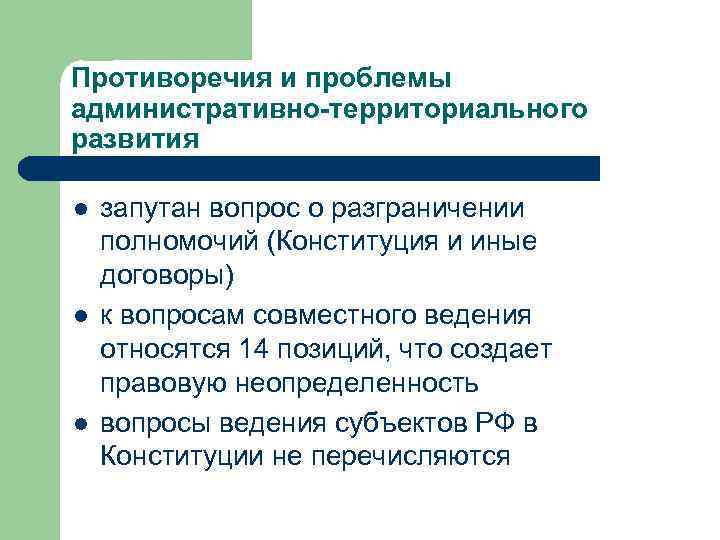 Противоречия и проблемы административно-территориального развития l l l запутан вопрос о разграничении полномочий (Конституция