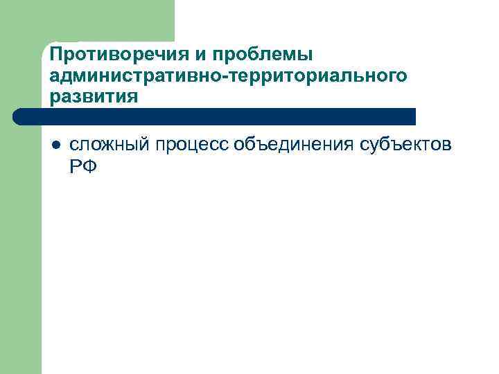 Противоречия и проблемы административно-территориального развития l сложный процесс объединения субъектов РФ 