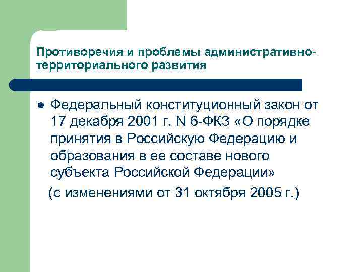 Противоречия и проблемы административнотерриториального развития l Федеральный конституционный закон от 17 декабря 2001 г.