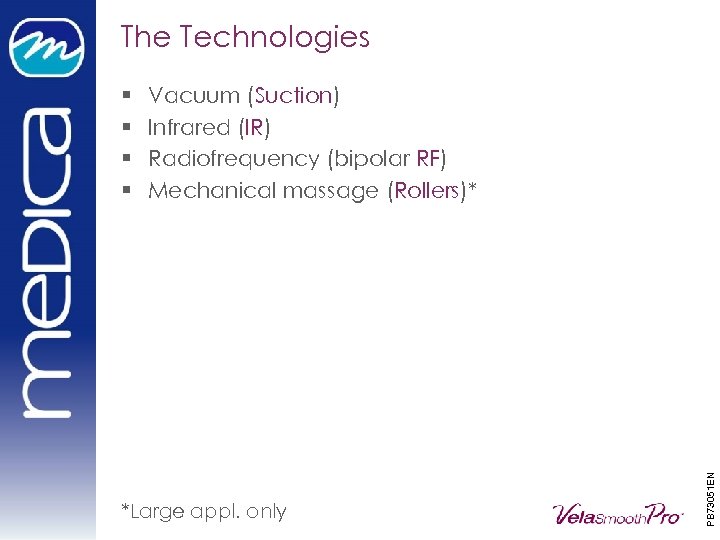 The Technologies Vacuum (Suction) Infrared (IR) Radiofrequency (bipolar RF) Mechanical massage (Rollers)* *Large appl.