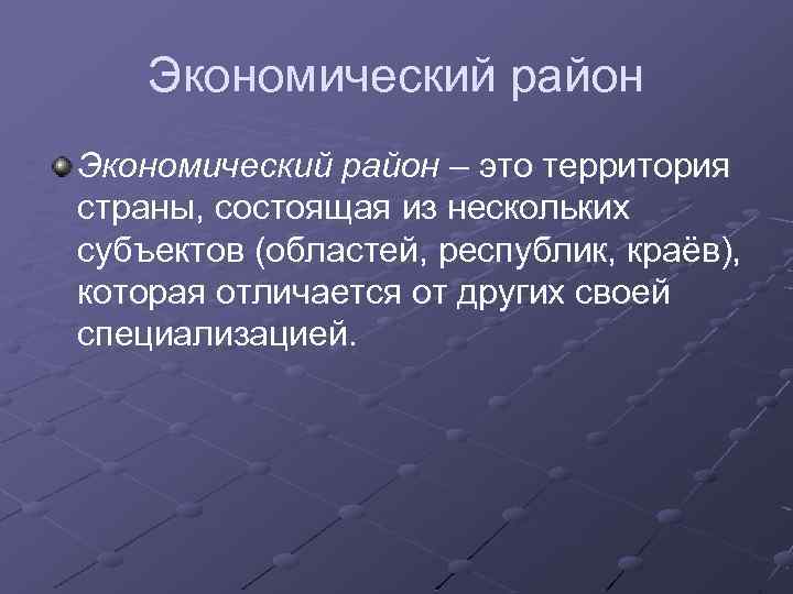 Экономический район – это территория страны, состоящая из нескольких субъектов (областей, республик, краёв), которая