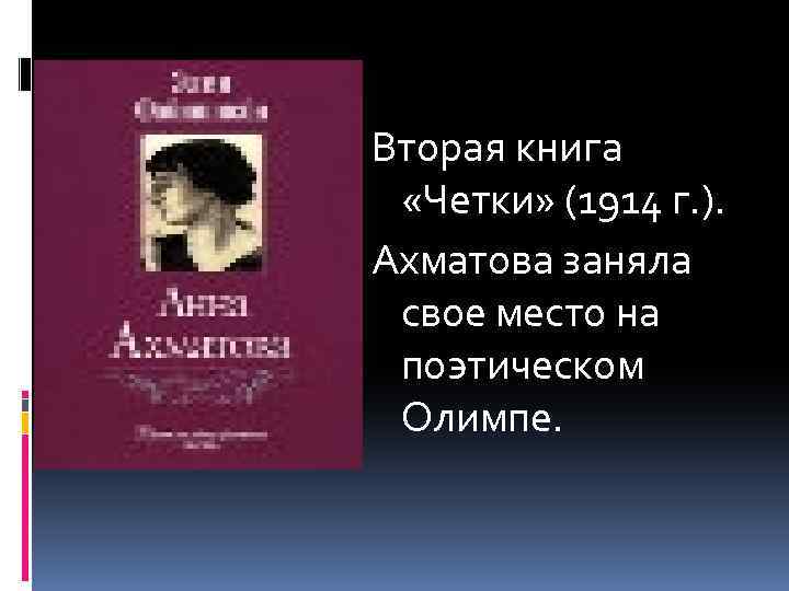 Вторая книга «Четки» (1914 г. ). Ахматова заняла свое место на поэтическом Олимпе. 